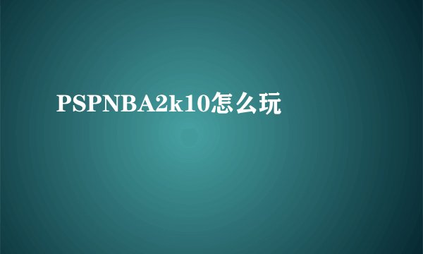 PSPNBA2k10怎么玩
