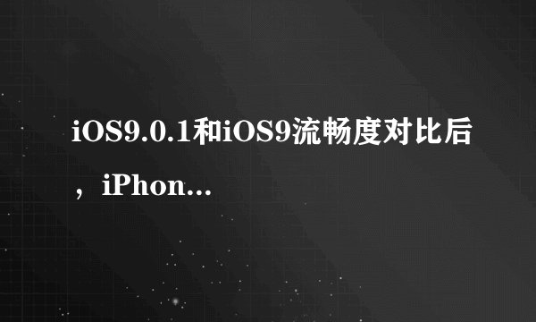 iOS9.0.1和iOS9流畅度对比后，iPhone4s/5/5s/6升级哪个好？