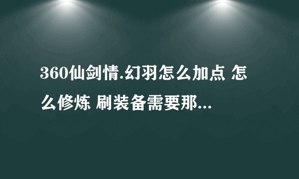 360仙剑情.幻羽怎么加点 怎么修炼 刷装备需要那些属性最好 宠物选那种类型的好