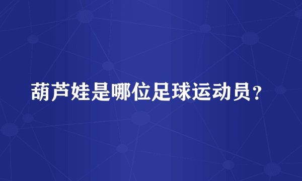 葫芦娃是哪位足球运动员？