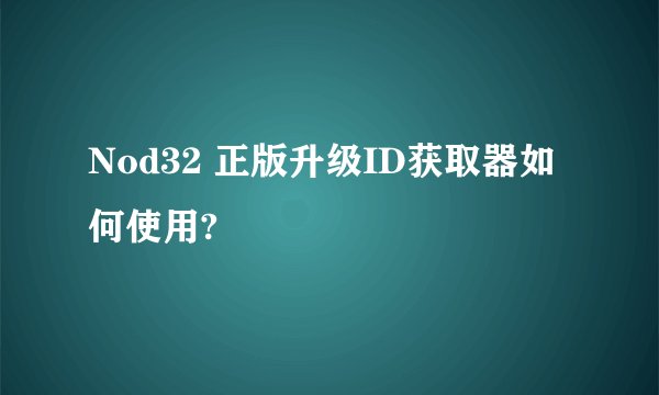 Nod32 正版升级ID获取器如何使用?