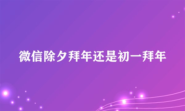 微信除夕拜年还是初一拜年