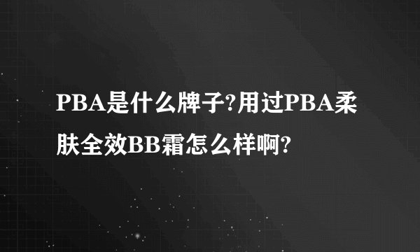 PBA是什么牌子?用过PBA柔肤全效BB霜怎么样啊?