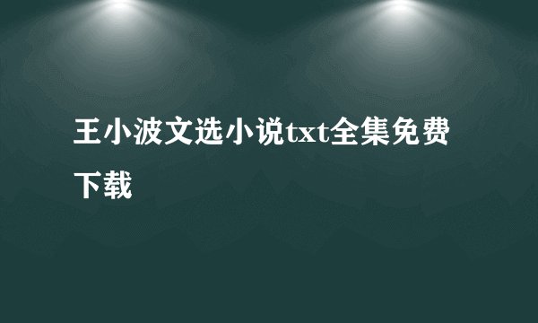 王小波文选小说txt全集免费下载