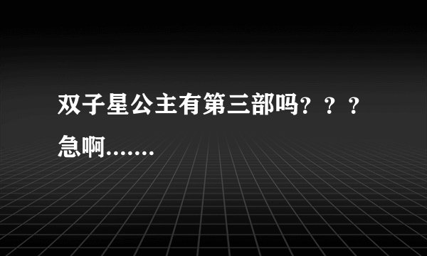 双子星公主有第三部吗？？？急啊.......