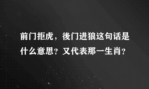 前门拒虎，後门进狼这句话是什么意思？又代表那一生肖？