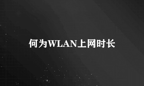 何为WLAN上网时长