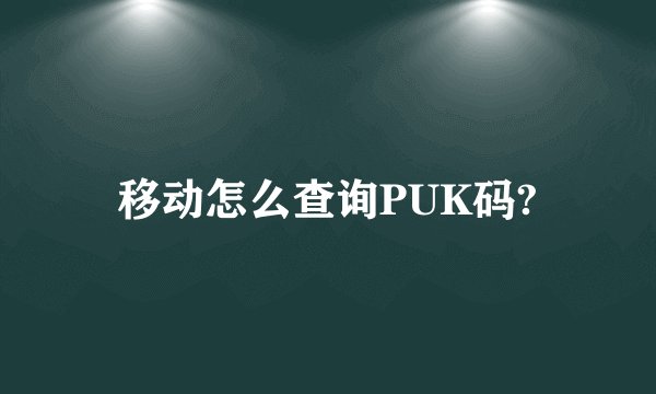 移动怎么查询PUK码?