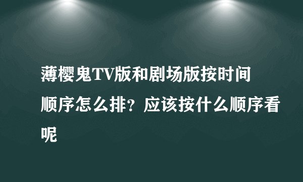 薄樱鬼TV版和剧场版按时间顺序怎么排？应该按什么顺序看呢