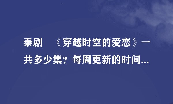 泰剧 《穿越时空的爱恋》一共多少集？每周更新的时间是什么时候？