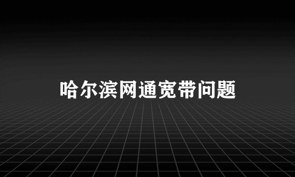 哈尔滨网通宽带问题