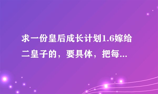 求一份皇后成长计划1.6嫁给二皇子的，要具体，把每月要做什么写出来！