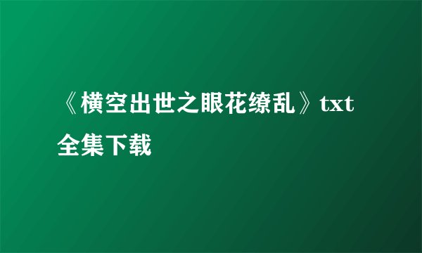 《横空出世之眼花缭乱》txt全集下载