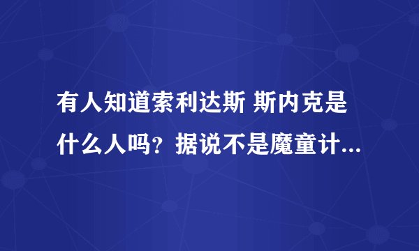 有人知道索利达斯 斯内克是什么人吗？据说不是魔童计划的产物却是玩完美克隆体也不见登场多少？