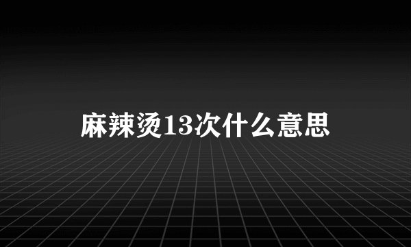 麻辣烫13次什么意思