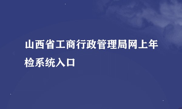 山西省工商行政管理局网上年检系统入口