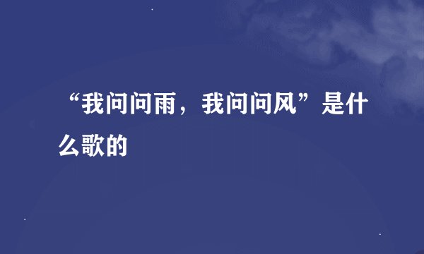 “我问问雨，我问问风”是什么歌的