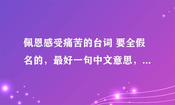佩恩感受痛苦的台词 要全假名的，最好一句中文意思，一句假名 假名中不要带汉字，纯假名的