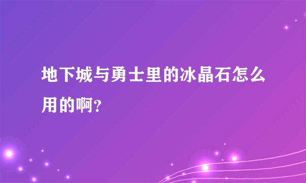 地下城与勇士里的冰晶石怎么用的啊？