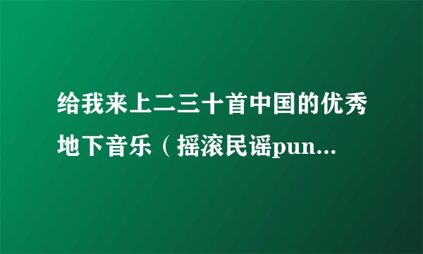 给我来上二三十首中国的优秀地下音乐（摇滚民谣punk都可以）
