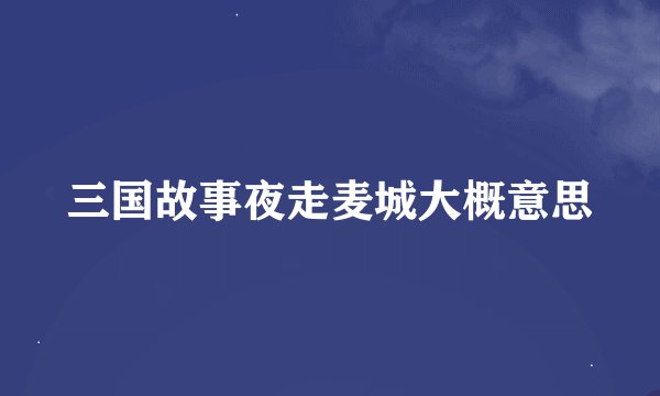 三国故事夜走麦城大概意思