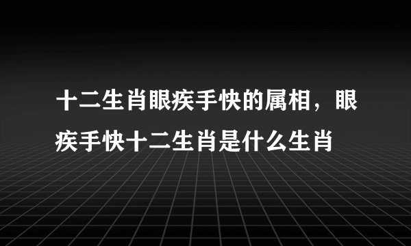 十二生肖眼疾手快的属相，眼疾手快十二生肖是什么生肖