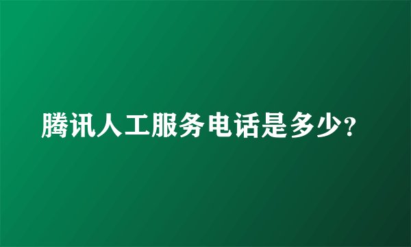 腾讯人工服务电话是多少？