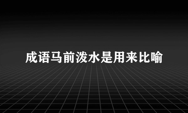 成语马前泼水是用来比喻