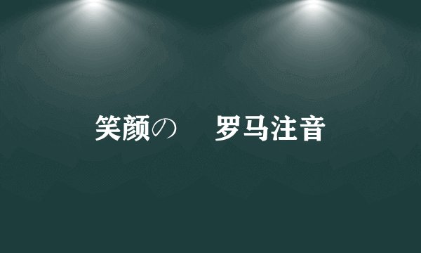 笑颜の訳 罗马注音
