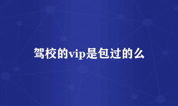 驾校的vip是包过的么