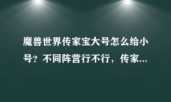 魔兽世界传家宝大号怎么给小号？不同阵营行不行，传家宝是PVE还是PVP