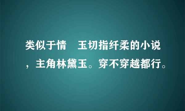 类似于情禛玉切指纤柔的小说，主角林黛玉。穿不穿越都行。