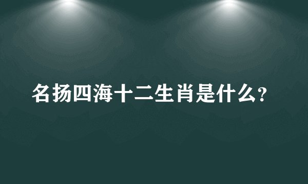 名扬四海十二生肖是什么？