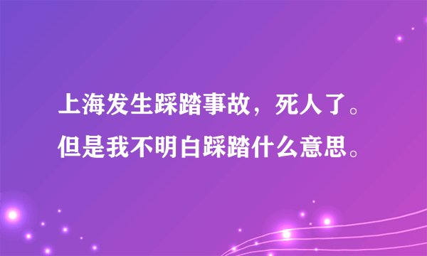 上海发生踩踏事故，死人了。但是我不明白踩踏什么意思。