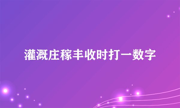 灌溉庄稼丰收时打一数字