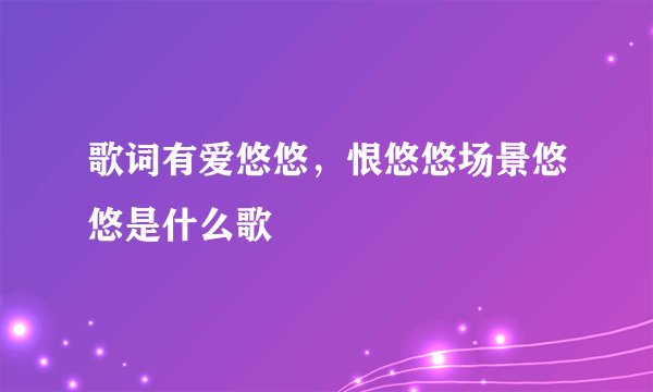 歌词有爱悠悠，恨悠悠场景悠悠是什么歌