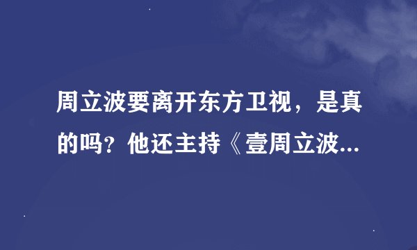 周立波要离开东方卫视，是真的吗？他还主持《壹周立波秀》吗？