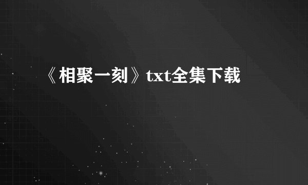 《相聚一刻》txt全集下载