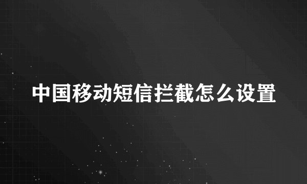中国移动短信拦截怎么设置