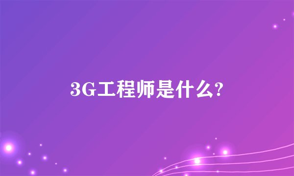 3G工程师是什么?