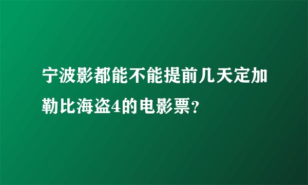 宁波影都能不能提前几天定加勒比海盗4的电影票？