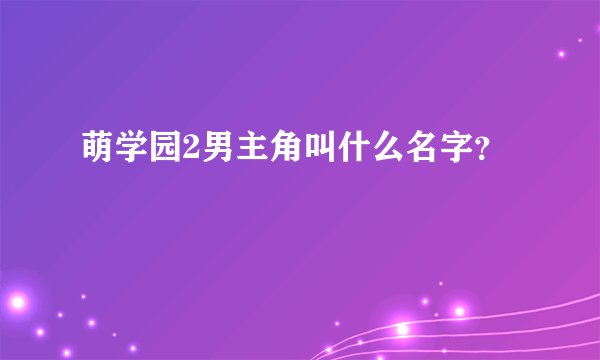萌学园2男主角叫什么名字？