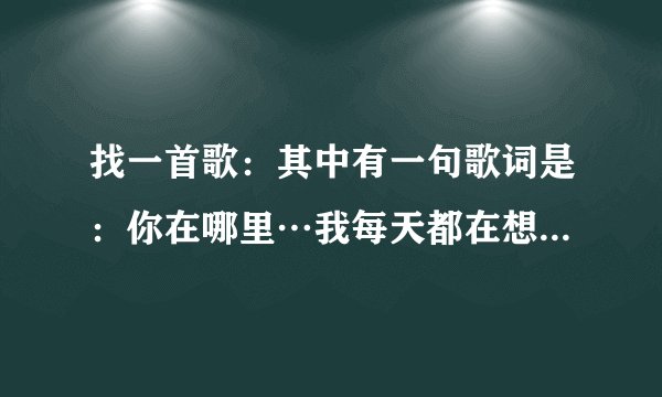 找一首歌：其中有一句歌词是：你在哪里…我每天都在想你！”似乎是周杰伦的…