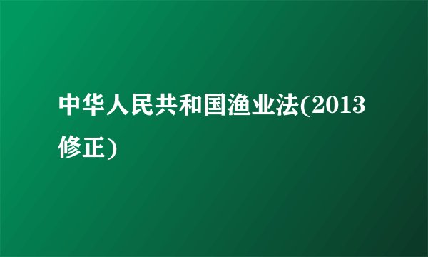 中华人民共和国渔业法(2013修正)