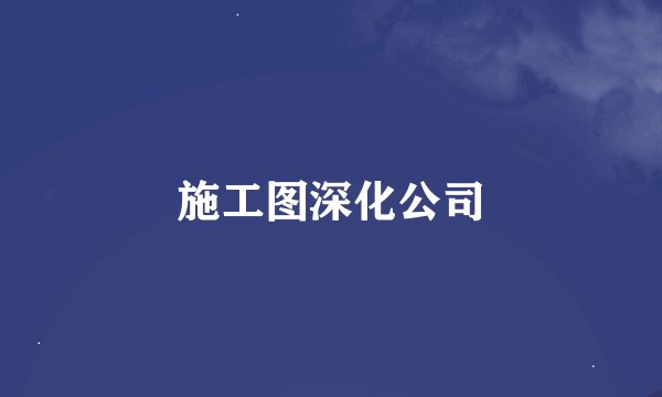 施工图深化公司