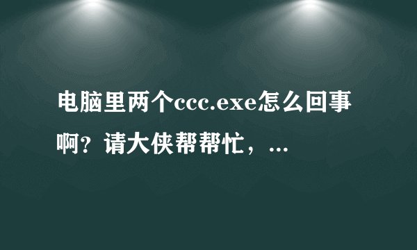 电脑里两个ccc.exe怎么回事啊？请大侠帮帮忙，感激不尽！