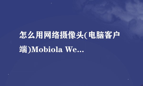 怎么用网络摄像头(电脑客户端)Mobiola Web Camera for S60 3rd v3.0
