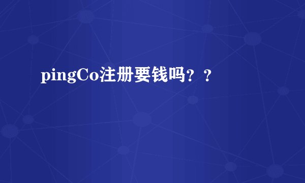 pingCo注册要钱吗？？