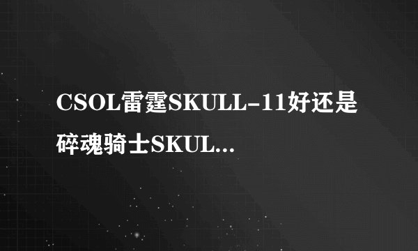 CSOL雷霆SKULL-11好还是碎魂骑士SKULL-6好