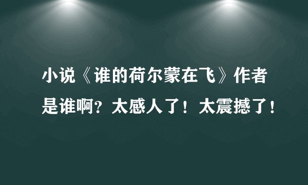 小说《谁的荷尔蒙在飞》作者是谁啊？太感人了！太震撼了！